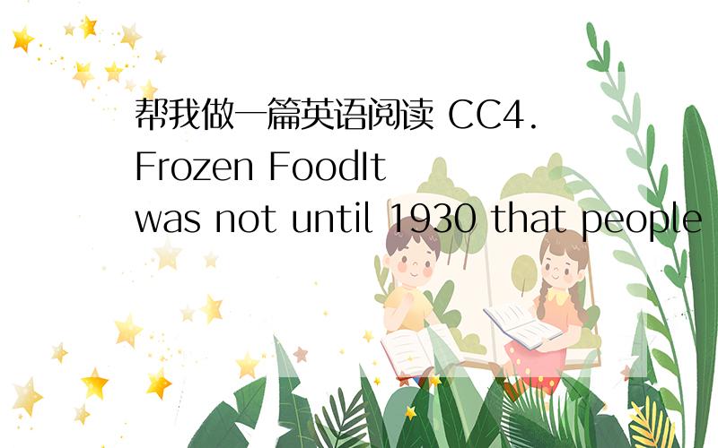 帮我做一篇英语阅读 CC4.Frozen FoodIt was not until 1930 that people c