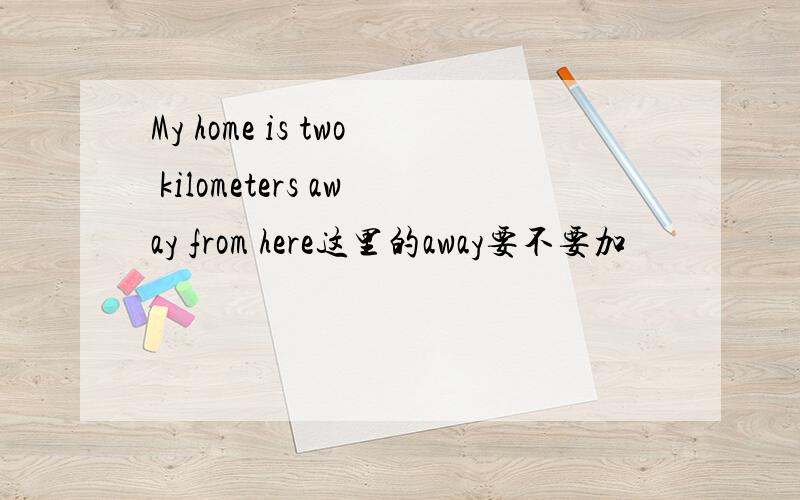 My home is two kilometers away from here这里的away要不要加