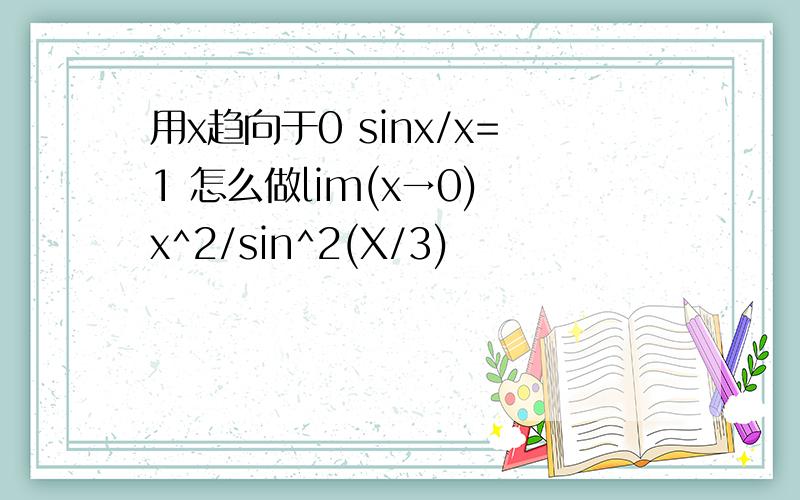用x趋向于0 sinx/x=1 怎么做lim(x→0) x^2/sin^2(X/3)