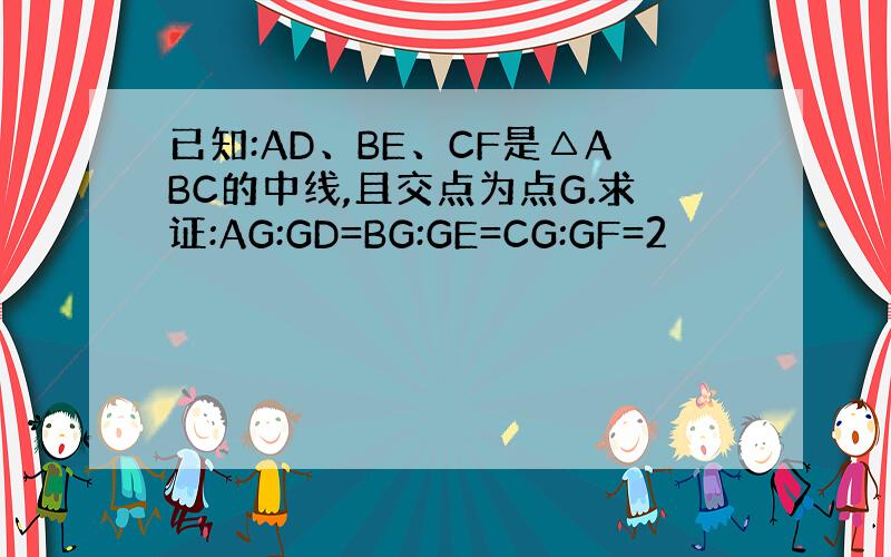 已知:AD、BE、CF是△ABC的中线,且交点为点G.求证:AG:GD=BG:GE=CG:GF=2