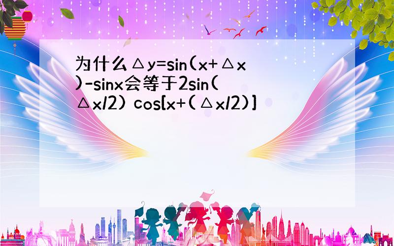 为什么△y=sin(x+△x)-sinx会等于2sin(△x/2) cos[x+(△x/2)]