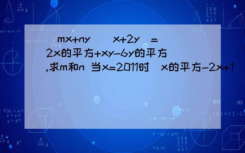 (mx+ny)(x+2y)=2x的平方+xy-6y的平方,求m和n 当x=2011时（x的平方-2x+1）的平方/(x-