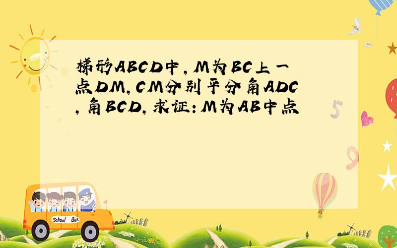 梯形ABCD中,M为BC上一点DM,CM分别平分角ADC,角BCD,求证：M为AB中点