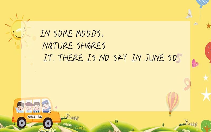 IN SOME MOODS, NATURE SHARES IT. THERE IS NO SKY IN JUNE SO