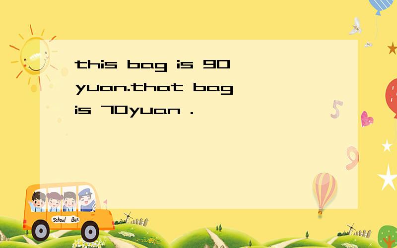 this bag is 90yuan.that bag is 70yuan .