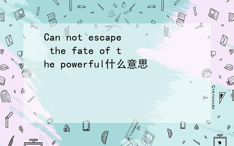Can not escape the fate of the powerful什么意思