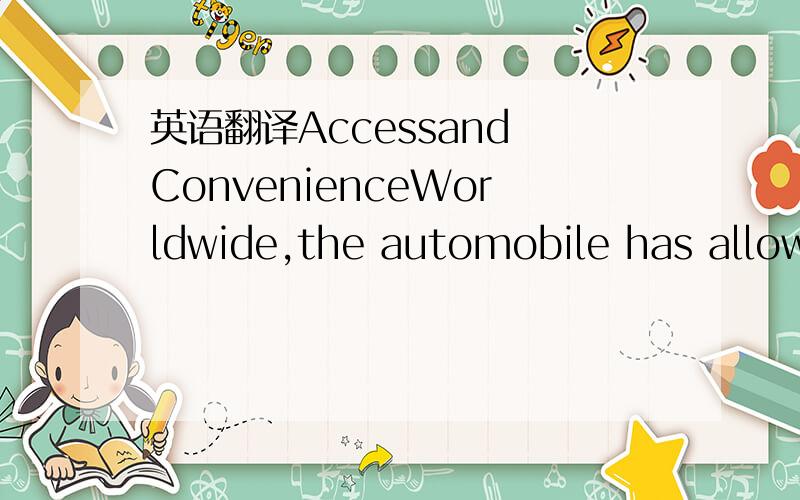 英语翻译Accessand ConvenienceWorldwide,the automobile has allowe