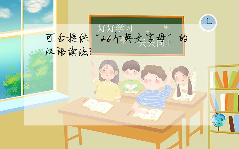 可否提供“26个英文字母”的汉语读法?