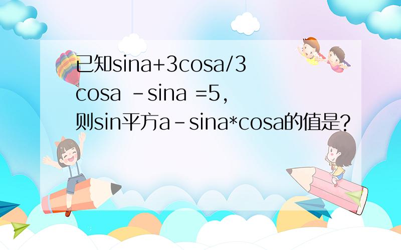 已知sina+3cosa/3cosa -sina =5,则sin平方a-sina*cosa的值是?
