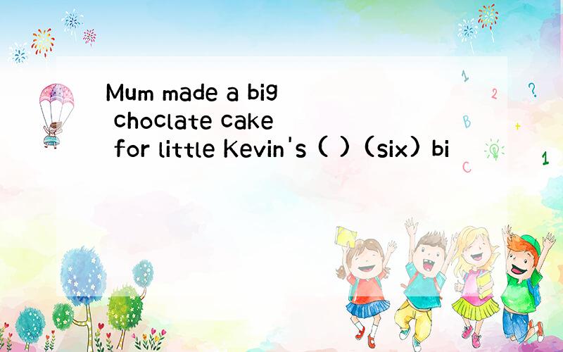 Mum made a big choclate cake for little Kevin's ( ) (six) bi
