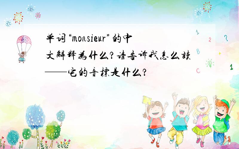 单词“monsieur”的中文解释为什么?请告诉我怎么读——它的音标是什么?
