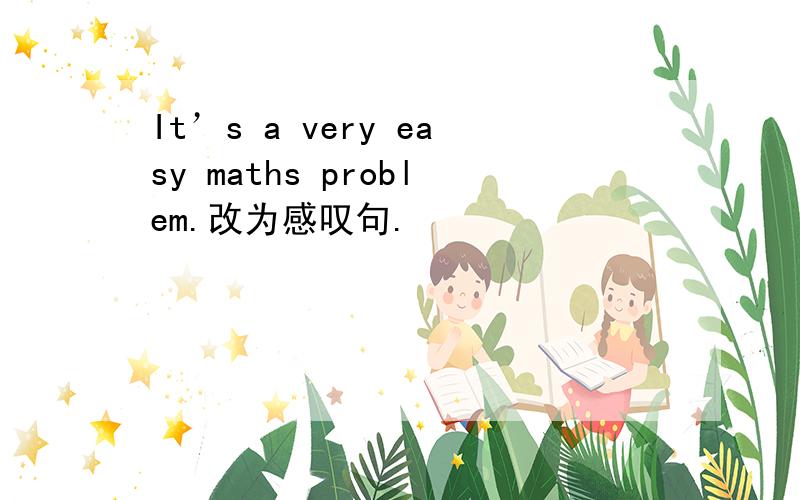 It’s a very easy maths problem.改为感叹句.