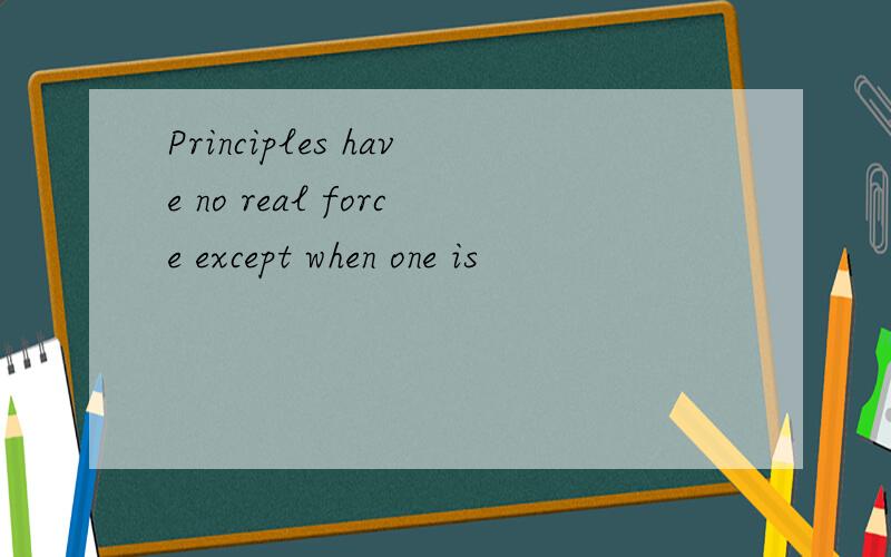 Principles have no real force except when one is