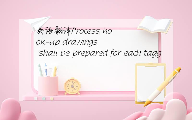 英语翻译Process hook-up drawings shall be prepared for each tagg