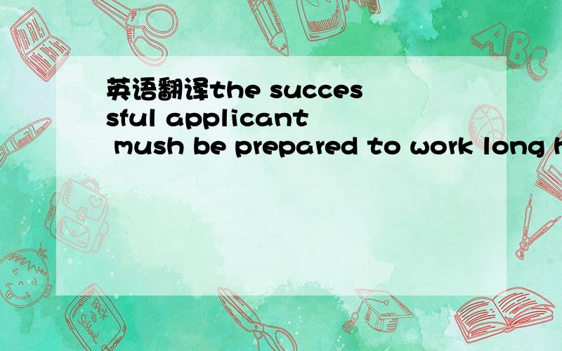 英语翻译the successful applicant mush be prepared to work long h