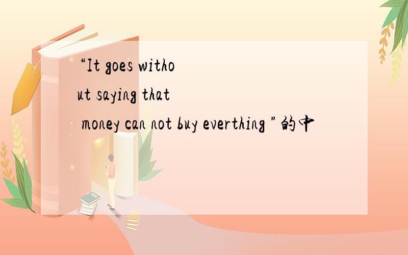 “It goes without saying that money can not buy everthing ”的中