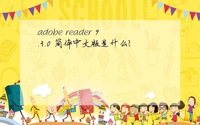 adobe reader 9.3.0 简体中文版是什么?