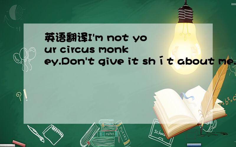英语翻译I'm not your circus monkey.Don't give it shít about me.I