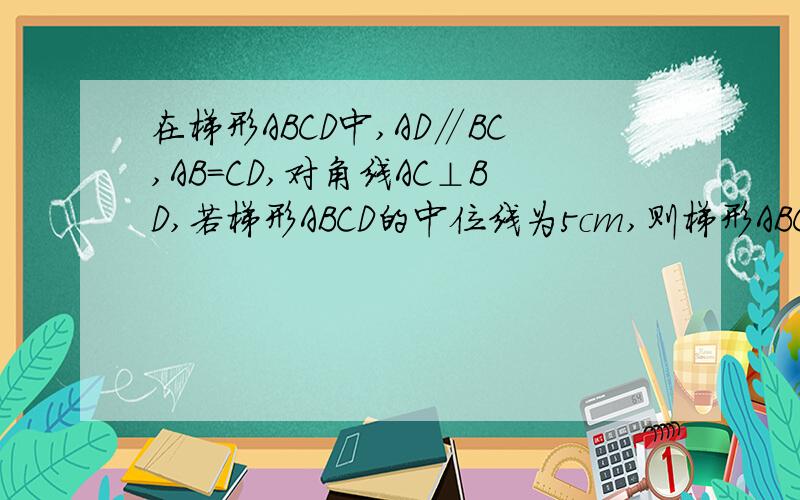 在梯形ABCD中,AD∥BC,AB=CD,对角线AC⊥BD,若梯形ABCD的中位线为5cm,则梯形ABCD面积为?
