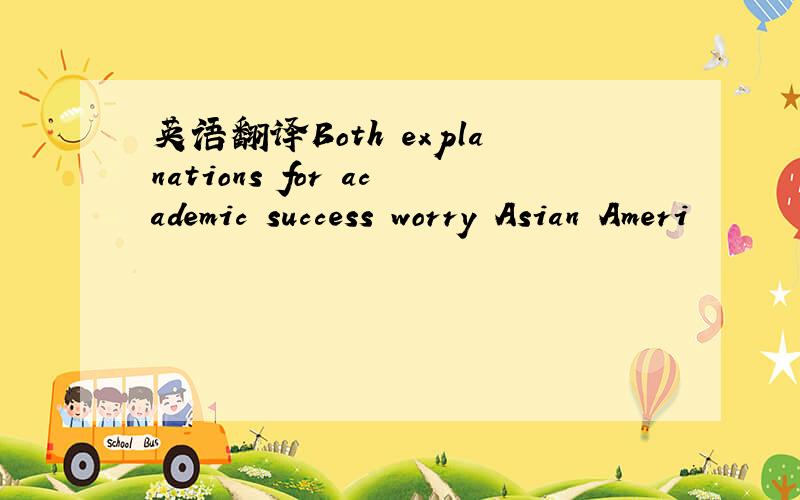 英语翻译Both explanations for academic success worry Asian Ameri