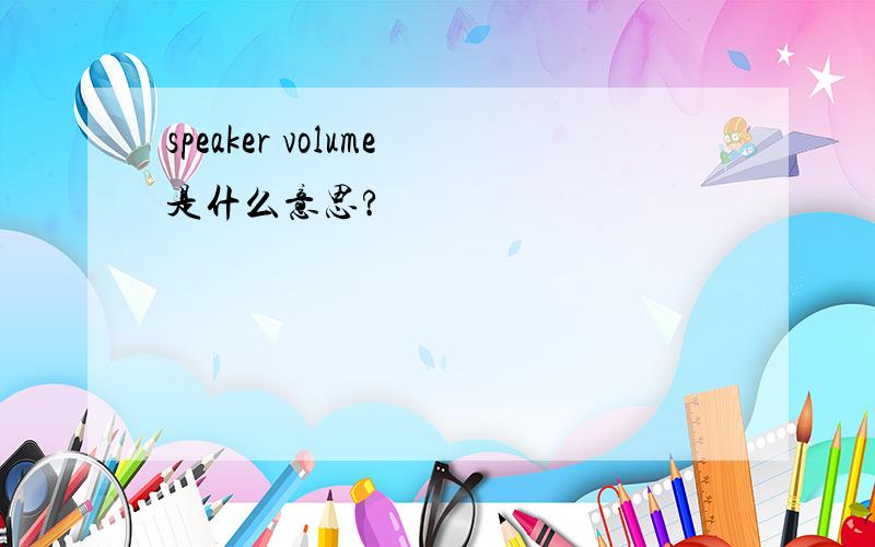 speaker volume是什么意思?