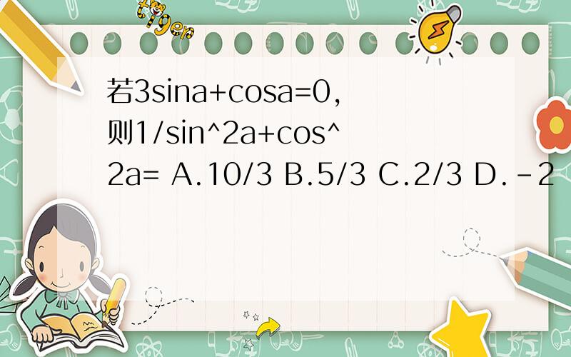 若3sina+cosa=0,则1/sin^2a+cos^2a= A.10/3 B.5/3 C.2/3 D.-2