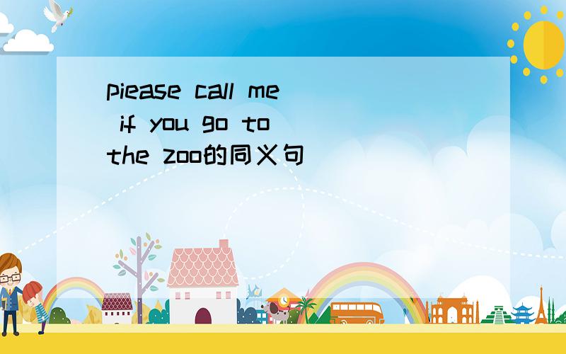 piease call me if you go to the zoo的同义句