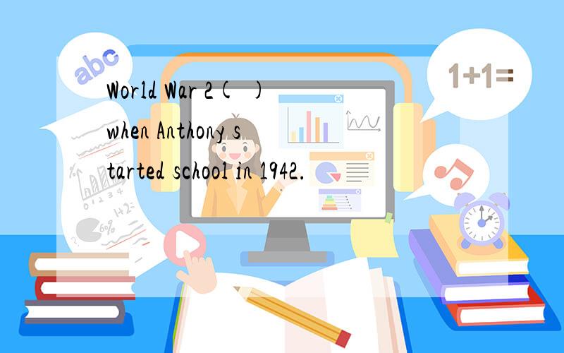 World War 2( )when Anthony started school in 1942.