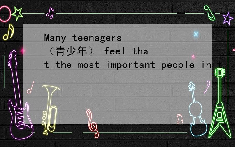 Many teenagers（青少年） feel that the most important people in t