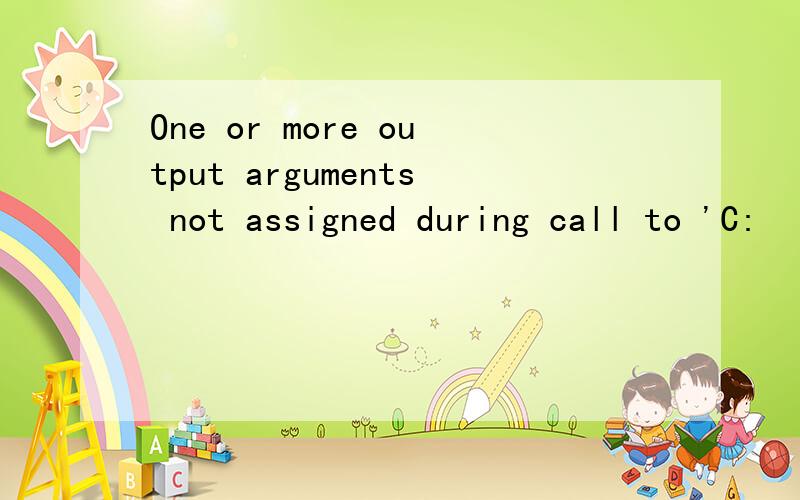 One or more output arguments not assigned during call to 'C: