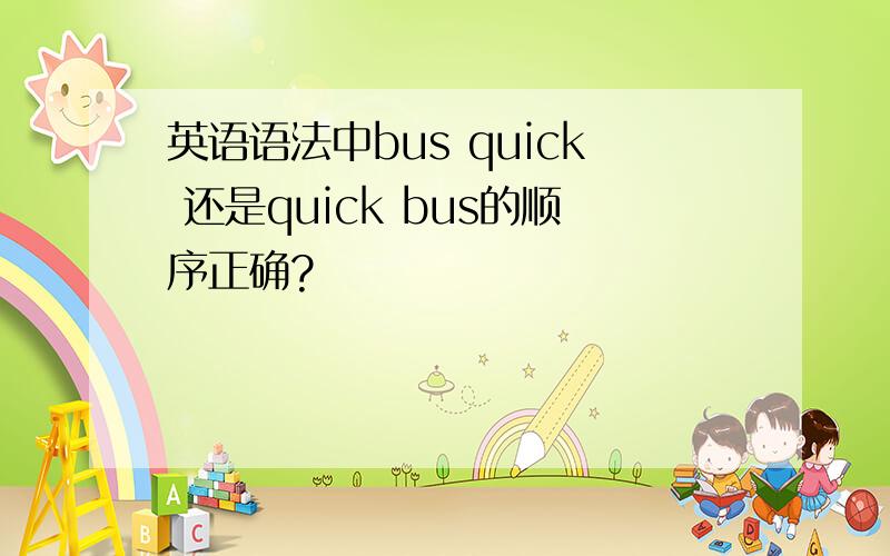 英语语法中bus quick 还是quick bus的顺序正确?