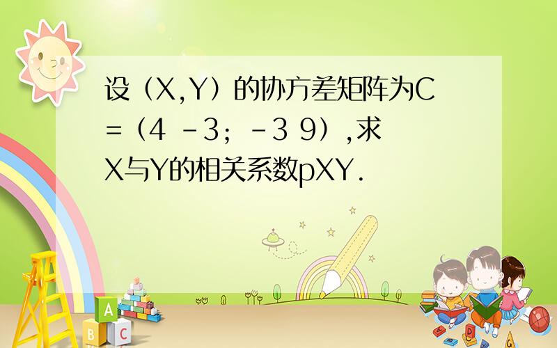 设（X,Y）的协方差矩阵为C=（4 -3；-3 9）,求X与Y的相关系数pXY.