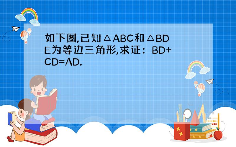 如下图,已知△ABC和△BDE为等边三角形,求证：BD+CD=AD.