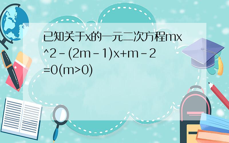 已知关于x的一元二次方程mx^2-(2m-1)x+m-2=0(m>0)
