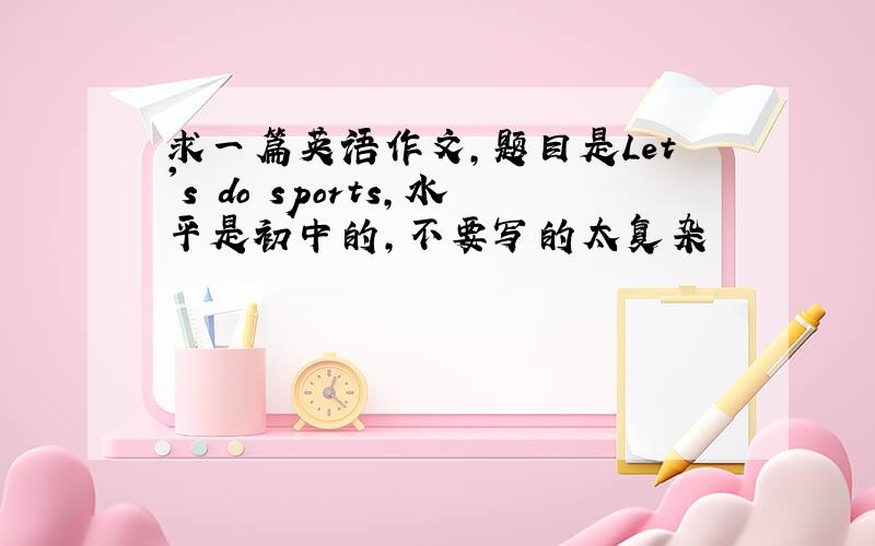 求一篇英语作文,题目是Let's do sports,水平是初中的,不要写的太复杂