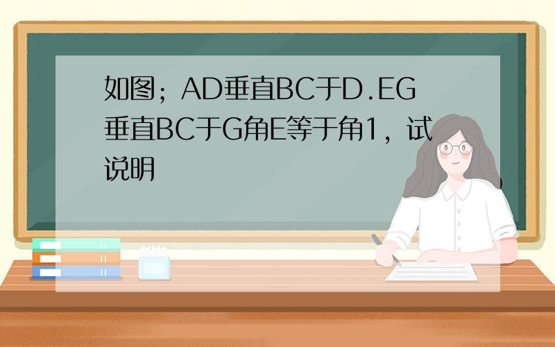 如图；AD垂直BC于D.EG垂直BC于G角E等于角1，试说明