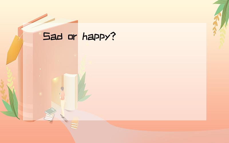 Sad or happy?