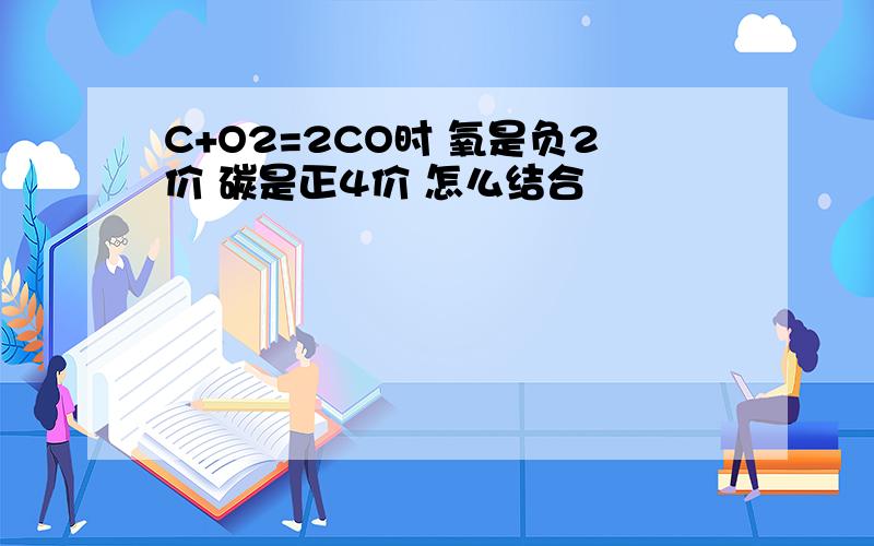 C+O2=2CO时 氧是负2价 碳是正4价 怎么结合