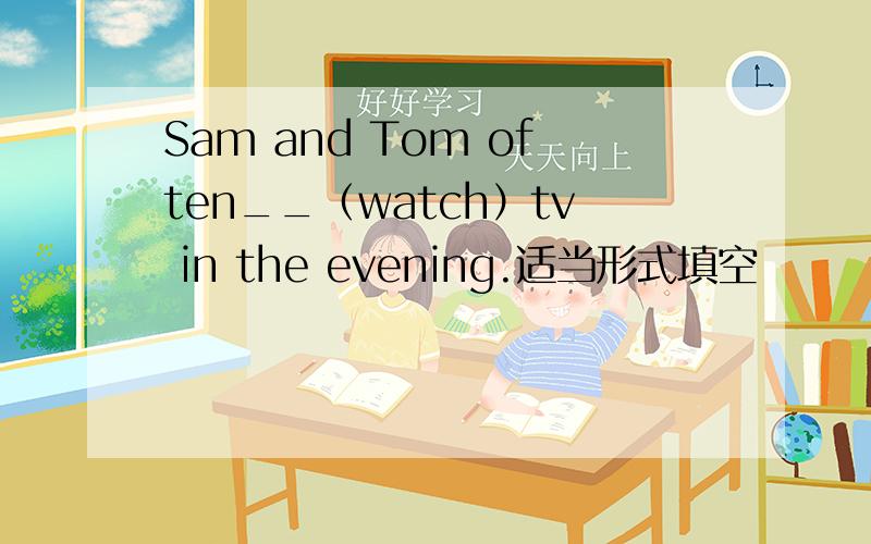 Sam and Tom often__（watch）tv in the evening.适当形式填空