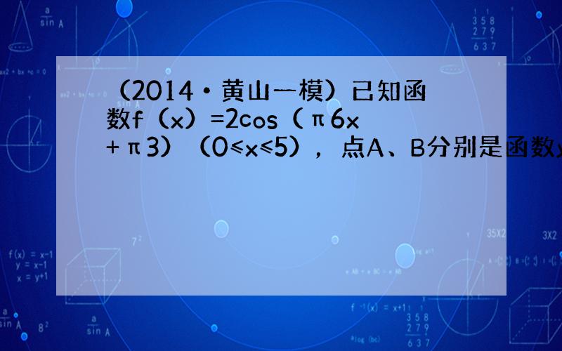 （2014•黄山一模）已知函数f（x）=2cos（π6x+π3）（0≤x≤5），点A、B分别是函数y=f（x）图象上的最