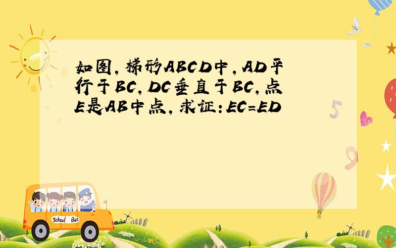 如图,梯形ABCD中,AD平行于BC,DC垂直于BC,点E是AB中点,求证：EC=ED