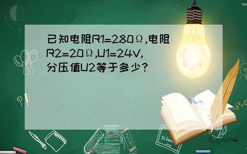 已知电阻R1=280Ω,电阻R2=20Ω,U1=24V,分压值U2等于多少?