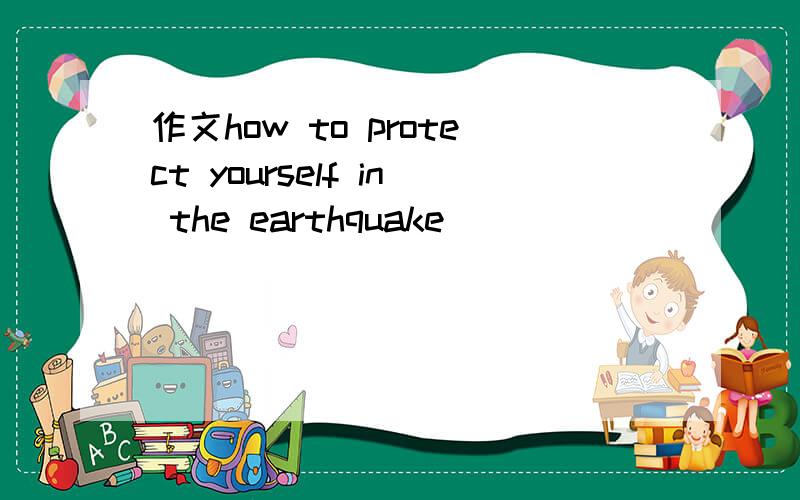 作文how to protect yourself in the earthquake