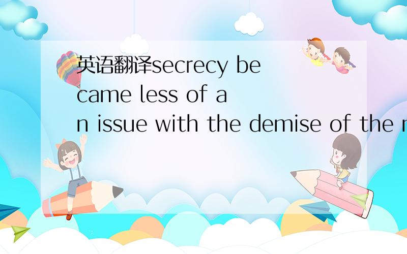 英语翻译secrecy became less of an issue with the demise of the m