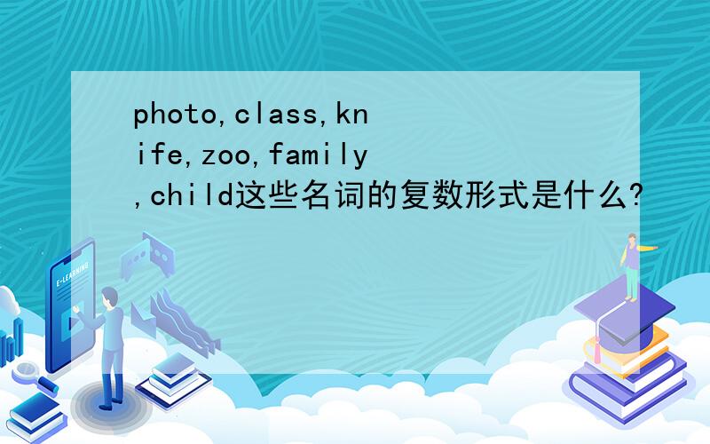 photo,class,knife,zoo,family,child这些名词的复数形式是什么?