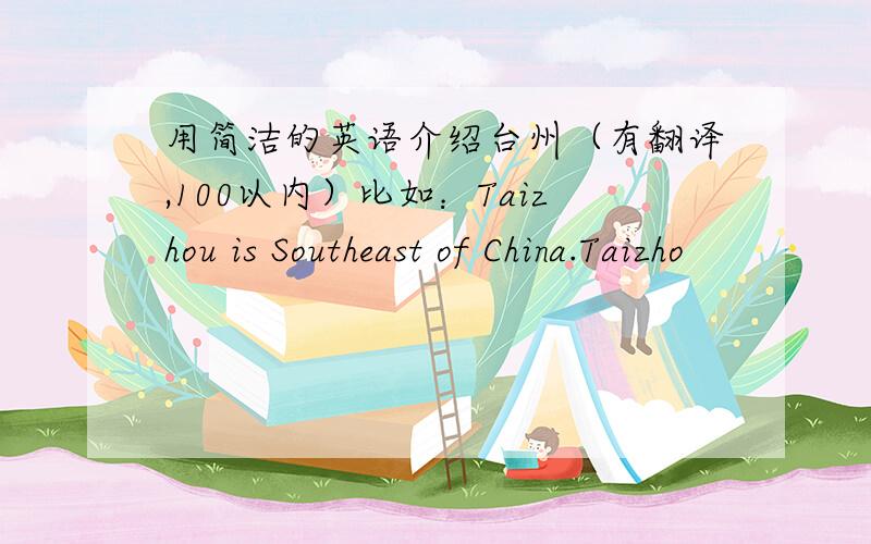 用简洁的英语介绍台州（有翻译,100以内）比如：Taizhou is Southeast of China.Taizho