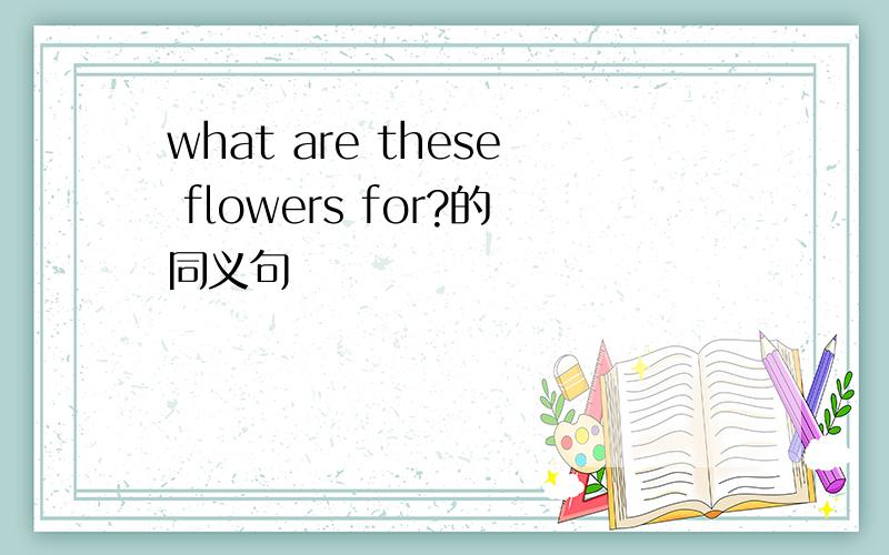 what are these flowers for?的同义句