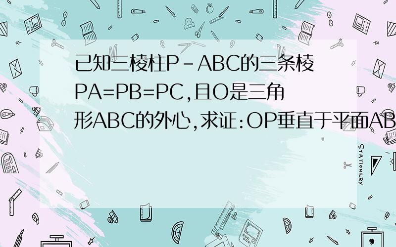 已知三棱柱P-ABC的三条棱PA=PB=PC,且O是三角形ABC的外心,求证:OP垂直于平面ABC