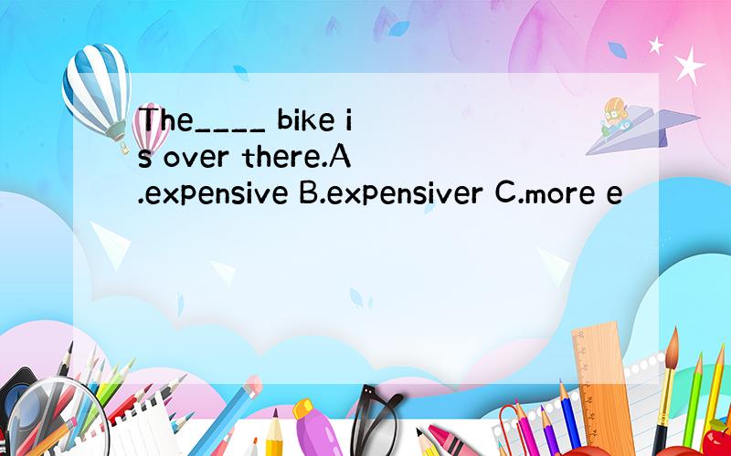 The____ bike is over there.A.expensive B.expensiver C.more e