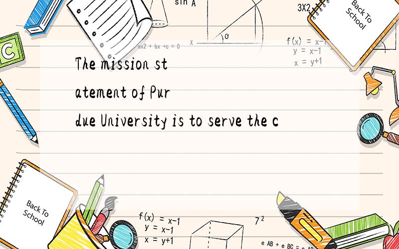 The mission statement of Purdue University is to serve the c
